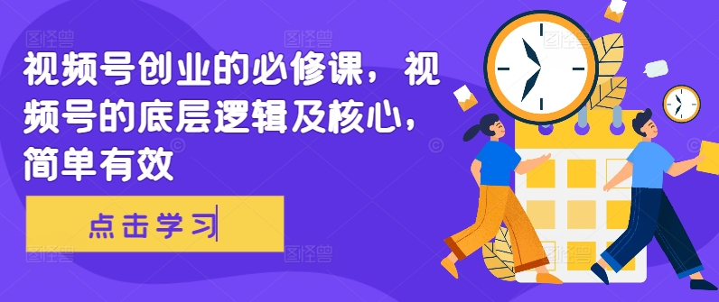 视频号创业的必修课，视频号的底层逻辑及核心，简单有效-萝卜兔资源站