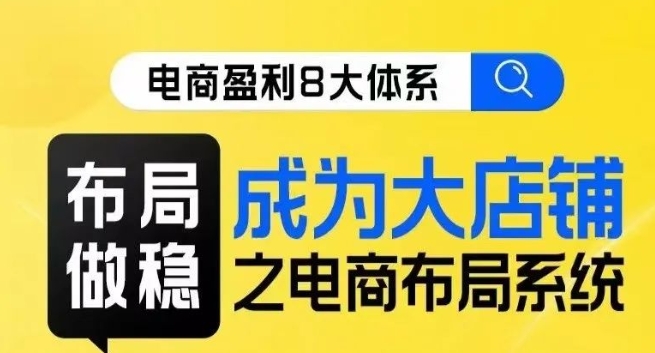 八大体系布局篇·布局做稳，成为大店的电商布局线上课-萝卜兔资源站