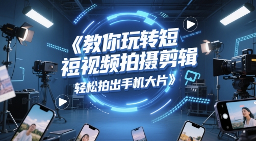 教你玩转短视频拍摄剪辑，轻松拍出手机大片-萝卜兔资源站