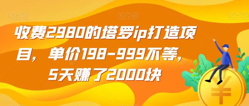 收费2980的塔罗ip打造项目，单价198-999不等，5天赚了2000块【揭秘】-萝卜兔资源站