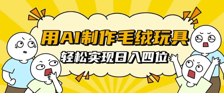 用AI制作毛绒玩具，轻松实现日入四位数【揭秘】-萝卜兔资源站