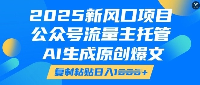 2025新风口项目，公众号流量主托管，AI生成原创爆文，复制粘贴日入多张-萝卜兔资源站
