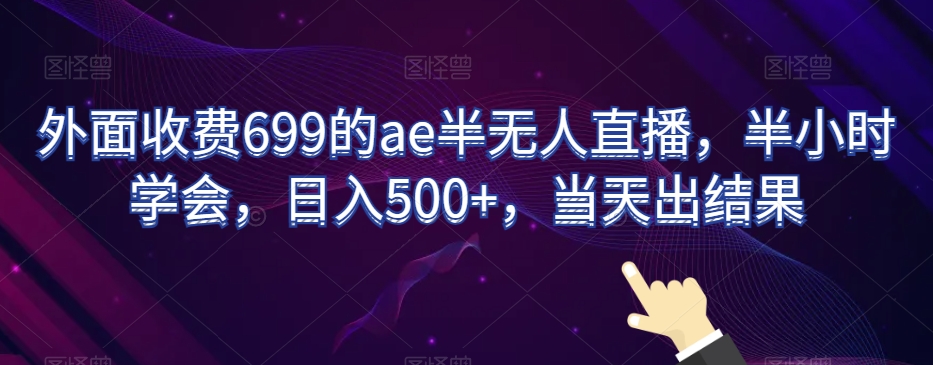 外面收费699的ae半无人直播，半小时学会，日入500+，当天出结果【揭秘】-萝卜兔资源站