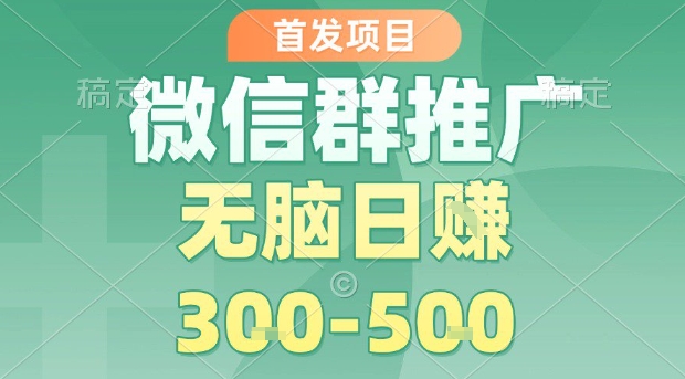 首发项目，微信群推广，一天15单，每单利润10米，无脑日入3-5张【揭秘】-萝卜兔资源站
