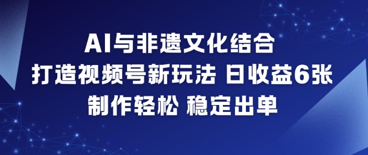 AI与非遗文化结合,打造视频号新玩法,日收益6张,制作轻松,稳定出单-萝卜兔资源站