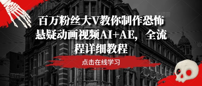 百万粉丝大V教你制作恐怖悬疑动画视频AI+AE，全流程详细教程-萝卜兔资源站