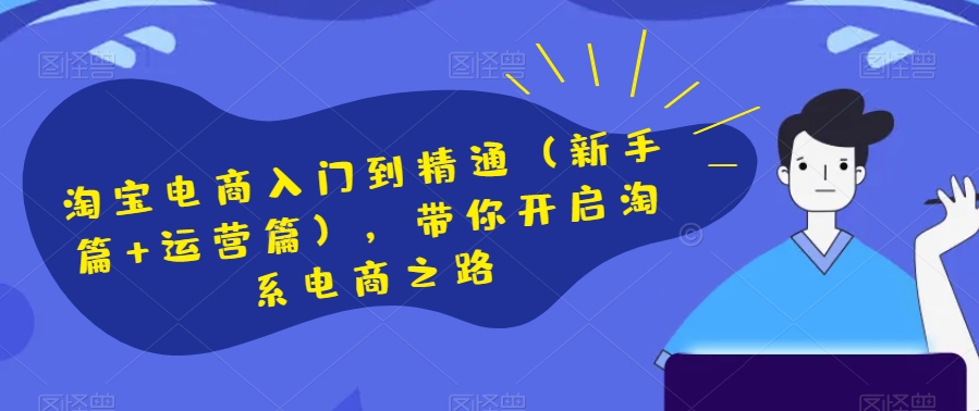 淘宝电商入门到精通（新手篇+运营篇），带你开启淘系电商之路-萝卜兔资源站