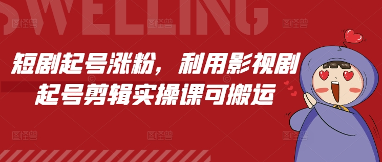 短剧起号涨粉，利用影视剧起号剪辑实操课可搬运-萝卜兔资源站