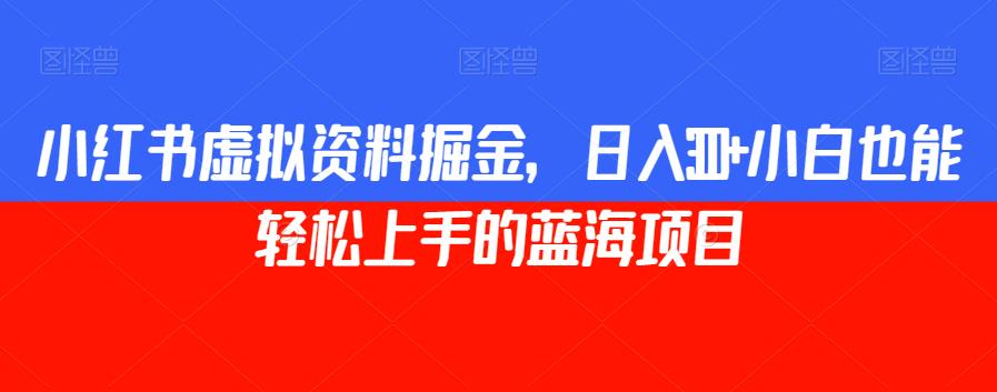 小红书虚拟资料掘金，日入300+小白也能轻松上手的蓝海项目【揭秘】-萝卜兔资源站