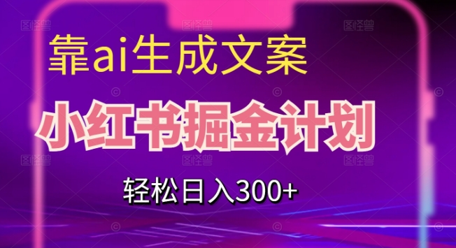 靠AI生成文案，小红书掘金计划，轻松日入300+【揭秘】-萝卜兔资源站