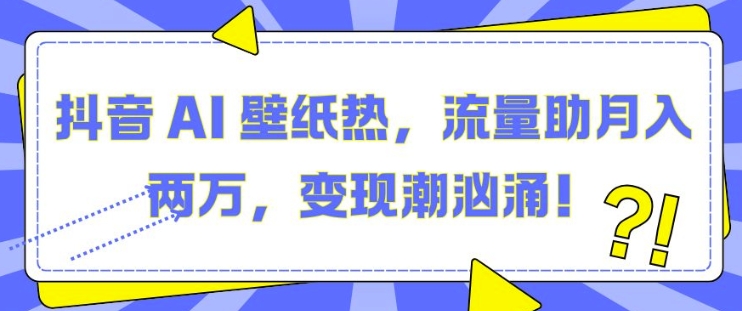 抖音 AI 壁纸热，流量助月入两W，变现潮汹涌【揭秘】-萝卜兔资源站