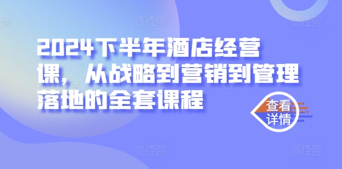 2024下半年酒店经营课，从战略到营销到管理落地的全套课程-萝卜兔资源站