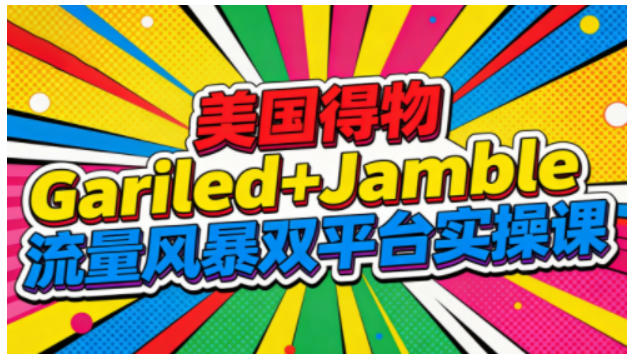 美国得物Gariled+Jamble流量风暴双平台实操课,两大美国热门平台全流程运营-萝卜兔资源站