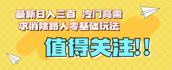 最新日入三百，冷门高需求消除路人零基础玩法【揭秘】-萝卜兔资源站
