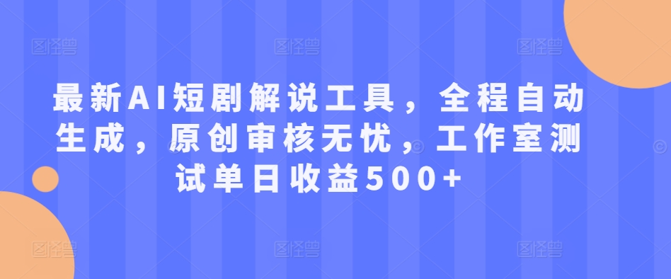 最新AI短剧解说工具，全程自动生成，原创审核无忧，工作室测试单日收益500+【揭秘】-萝卜兔资源站