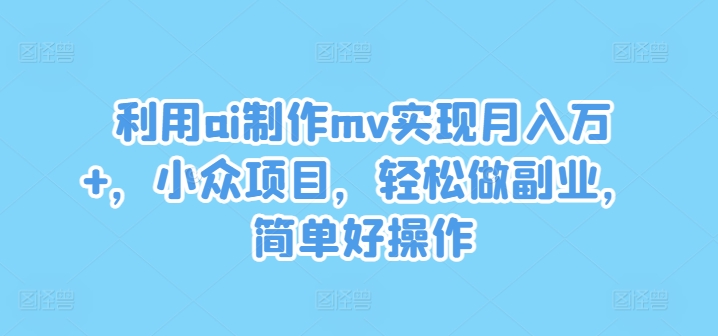 利用ai制作mv实现月入万+，小众项目，轻松做副业，简单好操作【揭秘】-萝卜兔资源站