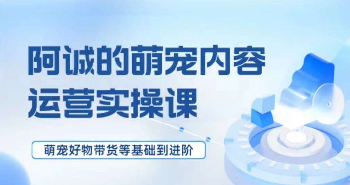 萌宠短视频运营实操课，​萌宠好物带货基础到进阶-萝卜兔资源站