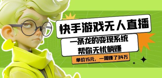 快手游戏无人直播：一条龙的变现系统帮你无忧躺赚单价15元，一周赚了34万-萝卜兔资源站