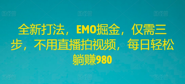 全新打法，EMO掘金，仅需三步，不用直播拍视频，每日轻松躺赚980【揭秘】-萝卜兔资源站