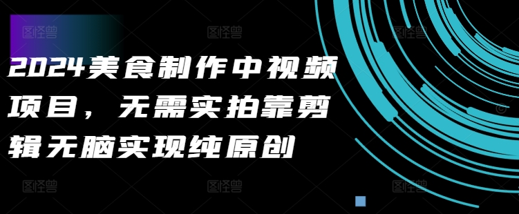 2024美食制作中视频项目，无需实拍靠剪辑无脑实现纯原创-萝卜兔资源站