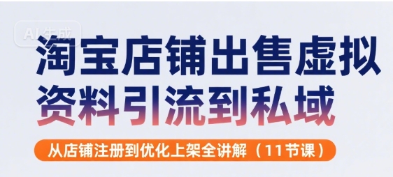 淘宝店铺出售虚拟资料引流到私域，从店铺注册到优化上架全讲解(11节课)-萝卜兔资源站
