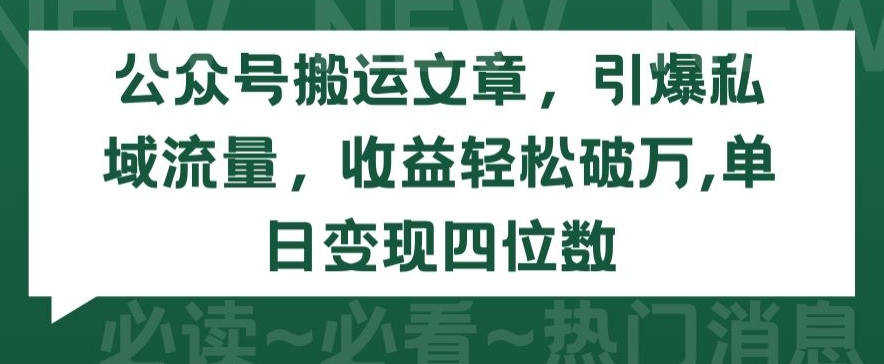 公众号搬运文章，引爆私域流量，收益轻松破万，单日变现四位数【揭秘】-萝卜兔资源站