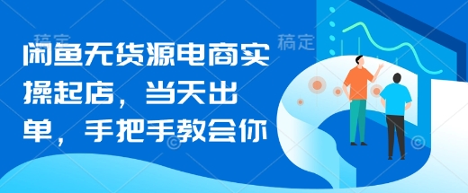 闲鱼无货源电商实操起店，当天出单，手把手教会你-萝卜兔资源站