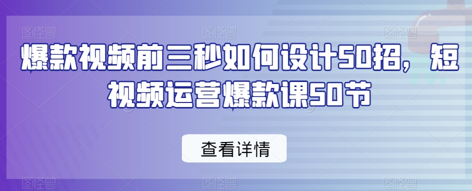 爆款视频前三秒如何设计50招，短视频运营爆款课50节-萝卜兔资源站