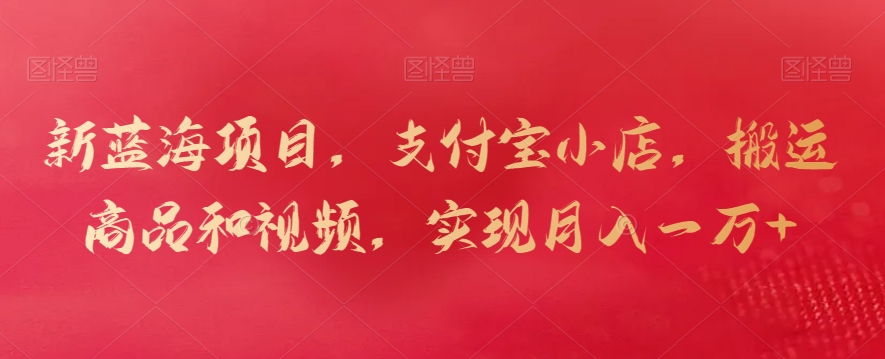 新蓝海项目，支付宝小店，搬运商品和视频，实现月入一万+【揭秘】-萝卜兔资源站