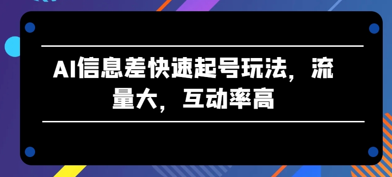 AI信息差快速起号玩法，流量大，互动率高【揭秘】-萝卜兔资源站