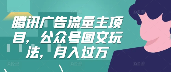 腾讯广告流量主项目，公众号图文玩法，月入过万-萝卜兔资源站