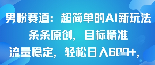 男粉赛道：超简单的AI新玩法条条原创，目标精准，流量稳定轻松日入6张+-萝卜兔资源站
