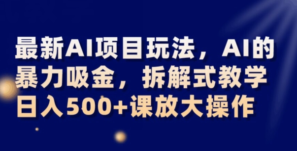 最新AI项目玩法，AI的暴力吸金，拆解式教学，日入500+可放大操作【揭秘】-萝卜兔资源站
