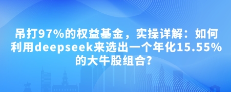 付费文章：吊打97%的权益基金，实操详解：如何利用deepseek来选出一个年化15.55%的大牛股组合?-萝卜兔资源站