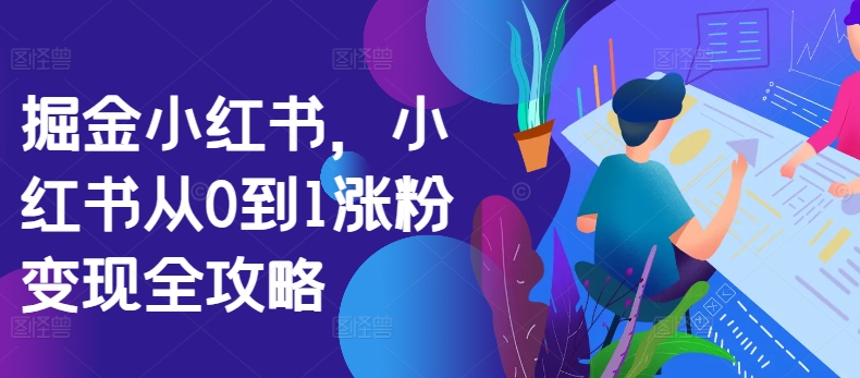 掘金小红书，小红书从0到1涨粉变现全攻略-萝卜兔资源站