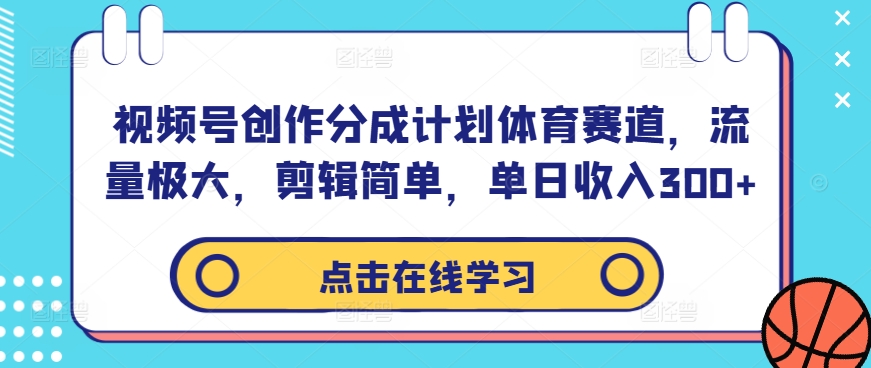 视频号创作分成计划体育赛道，流量极大，剪辑简单，单日收入300+-萝卜兔资源站