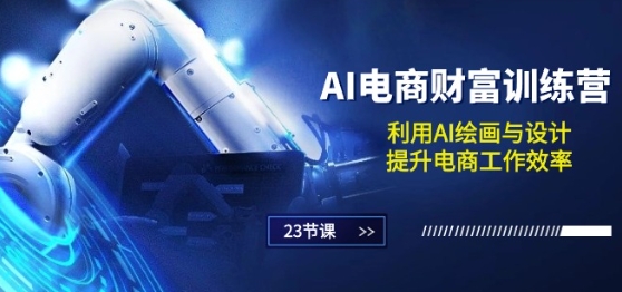 AI电商-财富训练营：利用AI绘画与设计，提升电商工作效率(23节课)-萝卜兔资源站