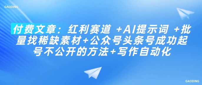 付费文章：红利赛道 +AI提示词 +批量找稀缺素材+公众号头条号成功起号不公开的方法+写作自动化-萝卜兔资源站