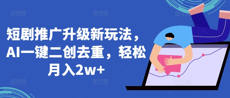 短剧推广升级新玩法，AI一键二创去重，轻松月入2w+【揭秘】-萝卜兔资源站