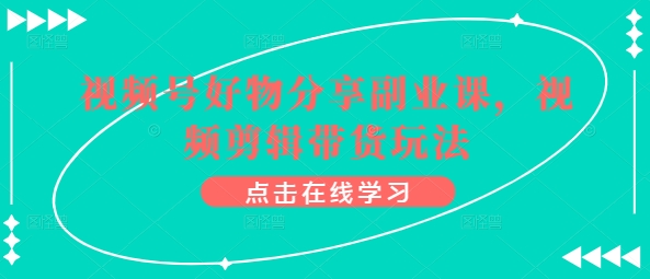 视频号好物分享副业课，视频剪辑带货玩法-萝卜兔资源站