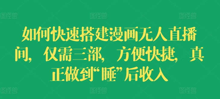 如何快速搭建漫画无人直播间，仅需三部，方便快捷，真正做到“睡”后收入【揭秘】-萝卜兔资源站