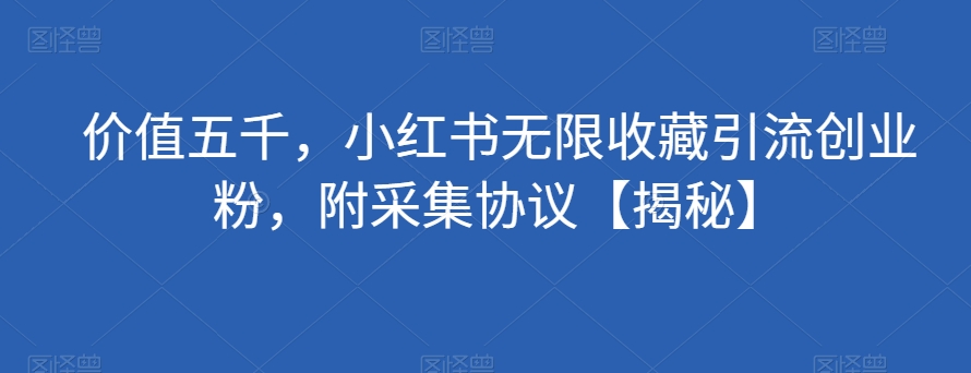 价值五千，小红书无限收藏引流创业粉，附采集协议【揭秘】-萝卜兔资源站