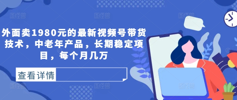外面卖1980元的最新视频号带货技术，中老年产品，长期稳定项目，每个月几万-萝卜兔资源站