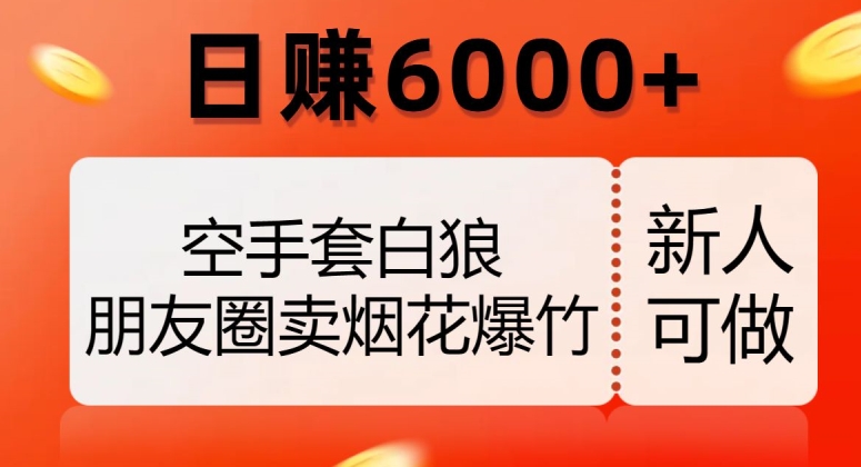 空手套白狼，朋友圈卖烟花爆竹，日赚6000+【揭秘】-萝卜兔资源站