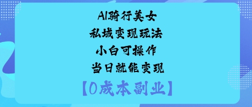 AI骑行美女私域变现玩法小白可操作当日就能变现-萝卜兔资源站