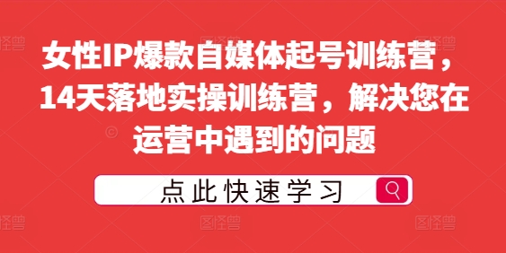 女性IP爆款自媒体起号训练营，14天落地实操训练营，解决您在运营中遇到的问题-萝卜兔资源站