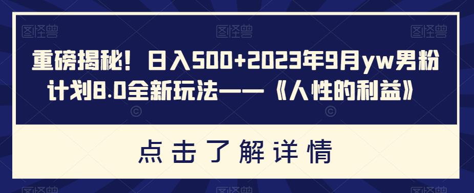 重磅揭秘！日入500+2023年9月yw男粉计划8.0全新玩法——《人性的利益》-萝卜兔资源站