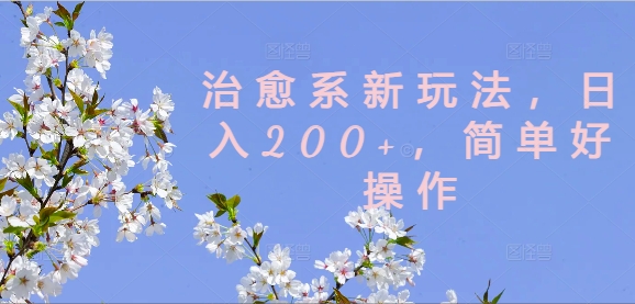 治愈系新玩法，日入200+，简单好操作【揭秘】-萝卜兔资源站