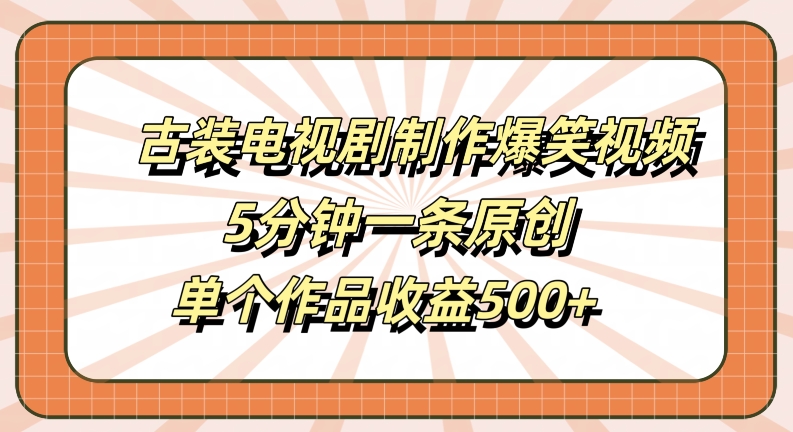 古装电视剧制作爆笑视频，5分钟一条原创，单个作品收益500+【揭秘】-萝卜兔资源站