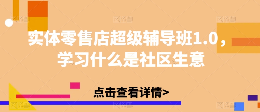 实体零售店超级辅导班1.0，学习什么是社区生意-萝卜兔资源站